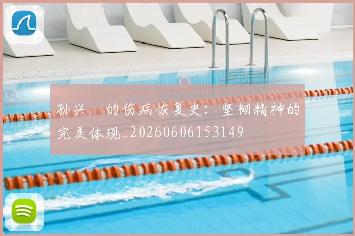 孙兴慜的伤病恢复史:坚韧精神的完美体现_20260606153149
