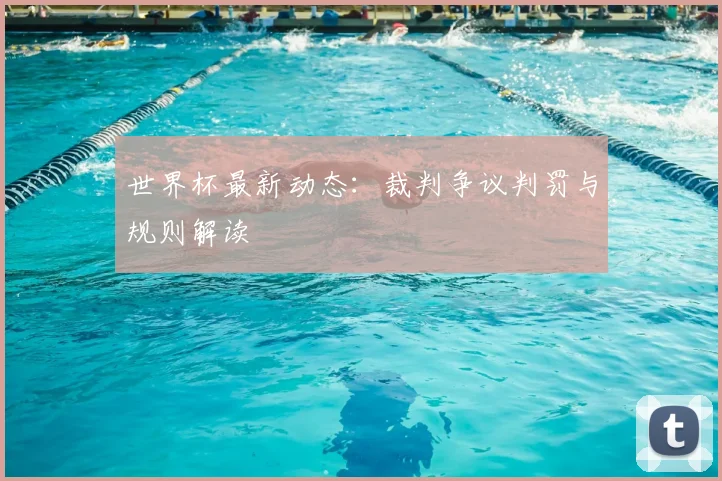 世界杯最新动态:裁判争议判罚与规则解读