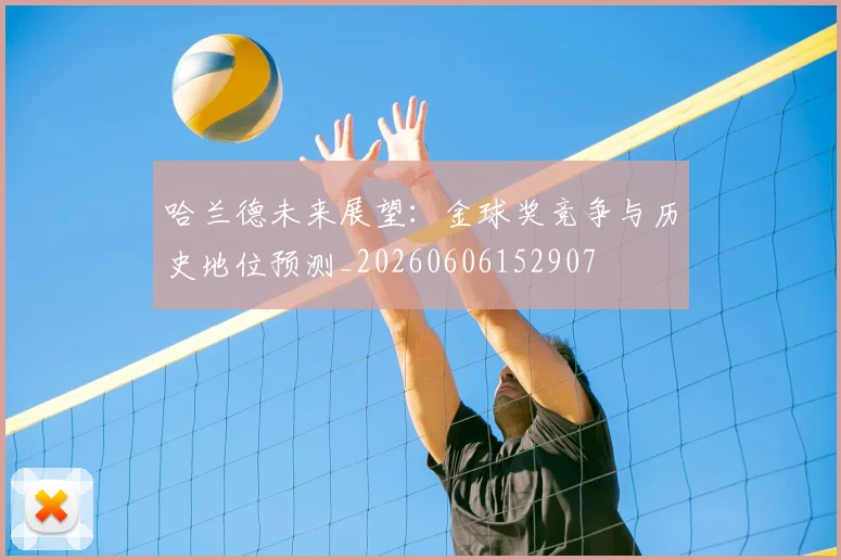 哈兰德未来展望：金球奖竞争与历史地位预测_20260606152907
