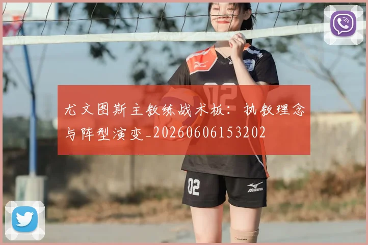 尤文图斯主教练战术板：执教理念与阵型演变_20260606153202