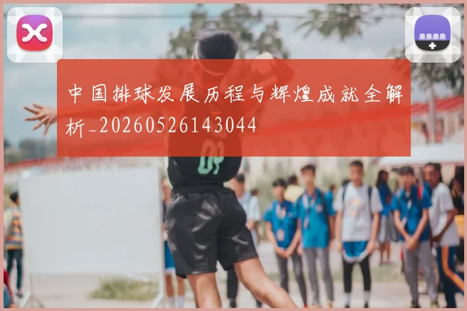 中国排球发展历程与辉煌成就全解析_20260526143044