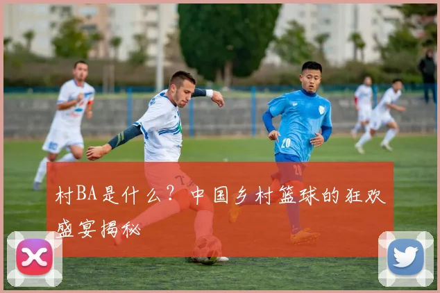 村BA是什么？中国乡村篮球的狂欢盛宴揭秘
