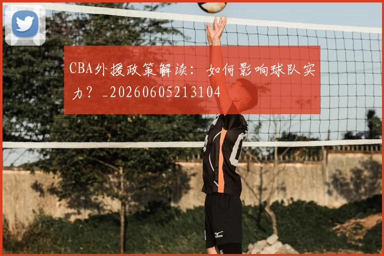 CBA外援政策解读:如何影响球队实力?_20260605213104
