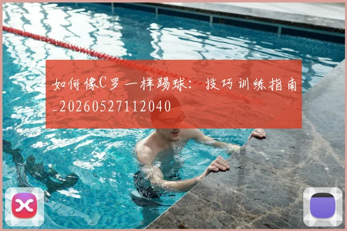 如何像C罗一样踢球：技巧训练指南_20260527112040