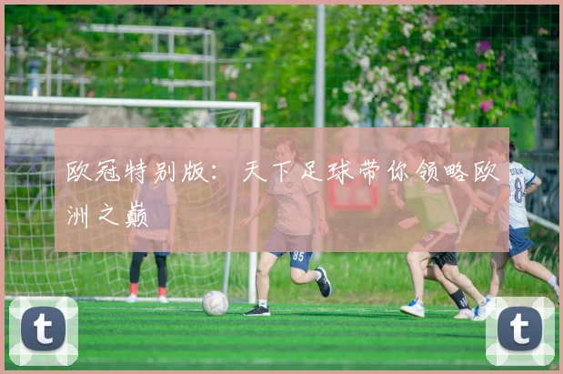 欧冠特别版:天下足球带你领略欧洲之巅
