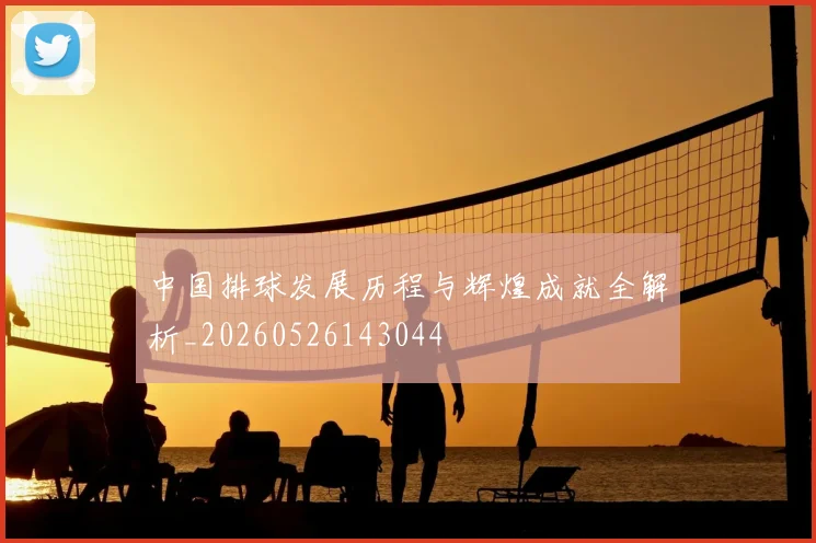 中国排球发展历程与辉煌成就全解析_20260526143044