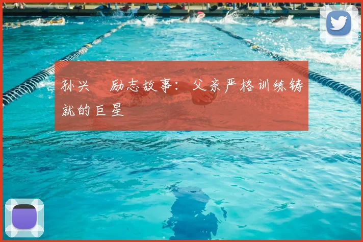 孙兴慜励志故事:父亲严格训练铸就的巨星