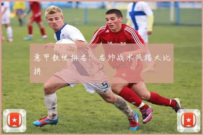 意甲教练排名：名帅战术风格大比拼