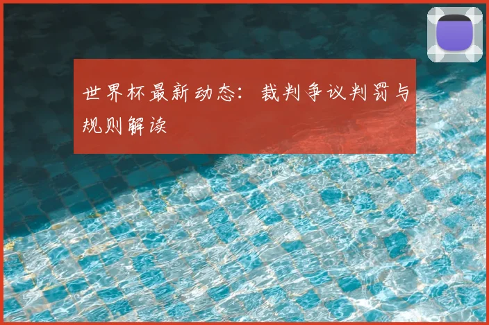世界杯最新动态:裁判争议判罚与规则解读