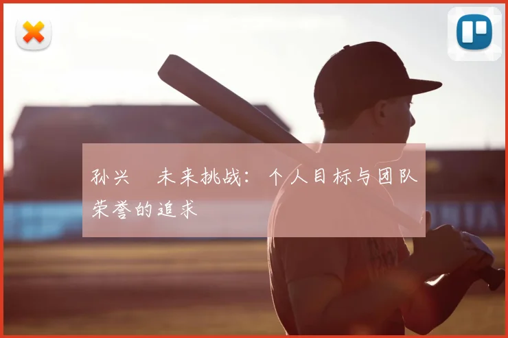 孙兴慜未来挑战：个人目标与团队荣誉的追求