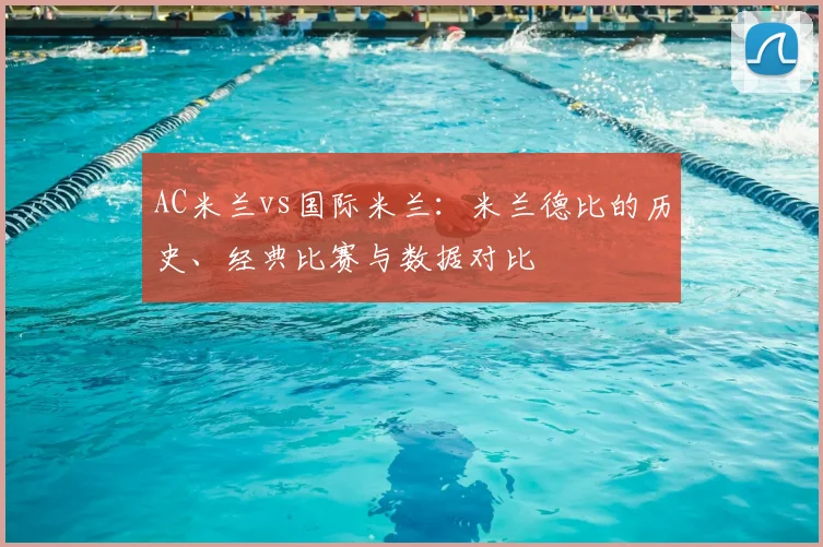 AC米兰vs国际米兰：米兰德比的历史、经典比赛与数据对比