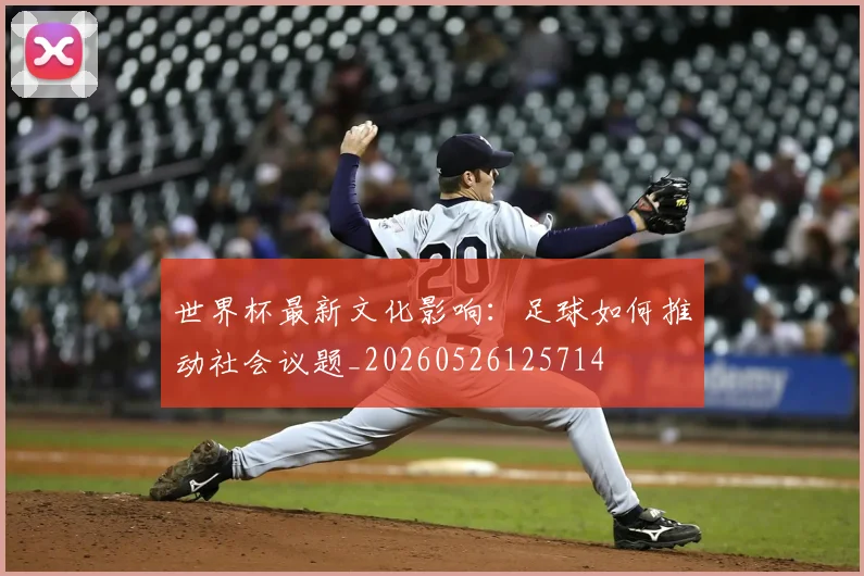 世界杯最新文化影响：足球如何推动社会议题_20260526125714