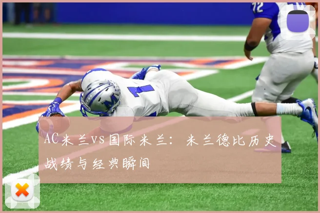 AC米兰vs国际米兰：米兰德比历史战绩与经典瞬间