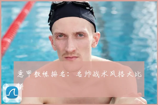 意甲教练排名:名帅战术风格大比拼