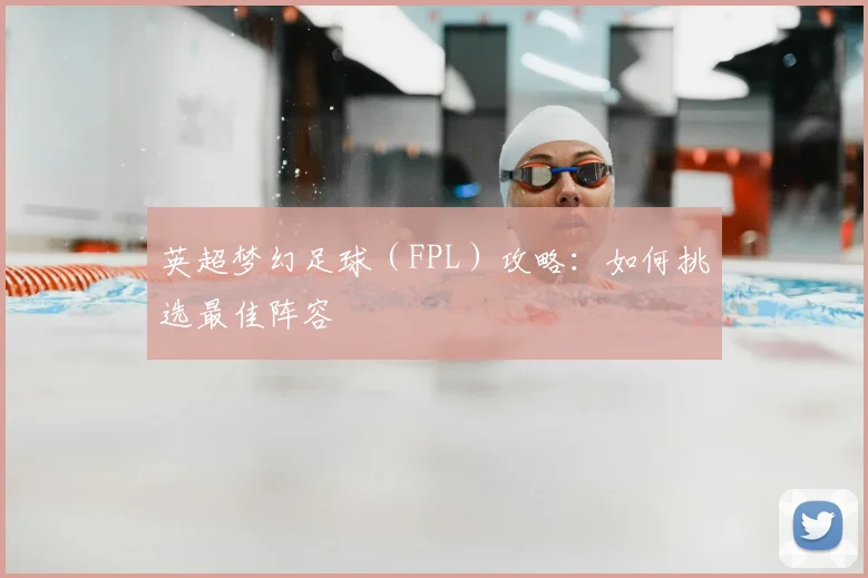 英超梦幻足球(FPL)攻略:如何挑选最佳阵容
