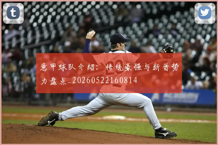 意甲球队介绍：传统豪强与新晋势力盘点_20260522160814